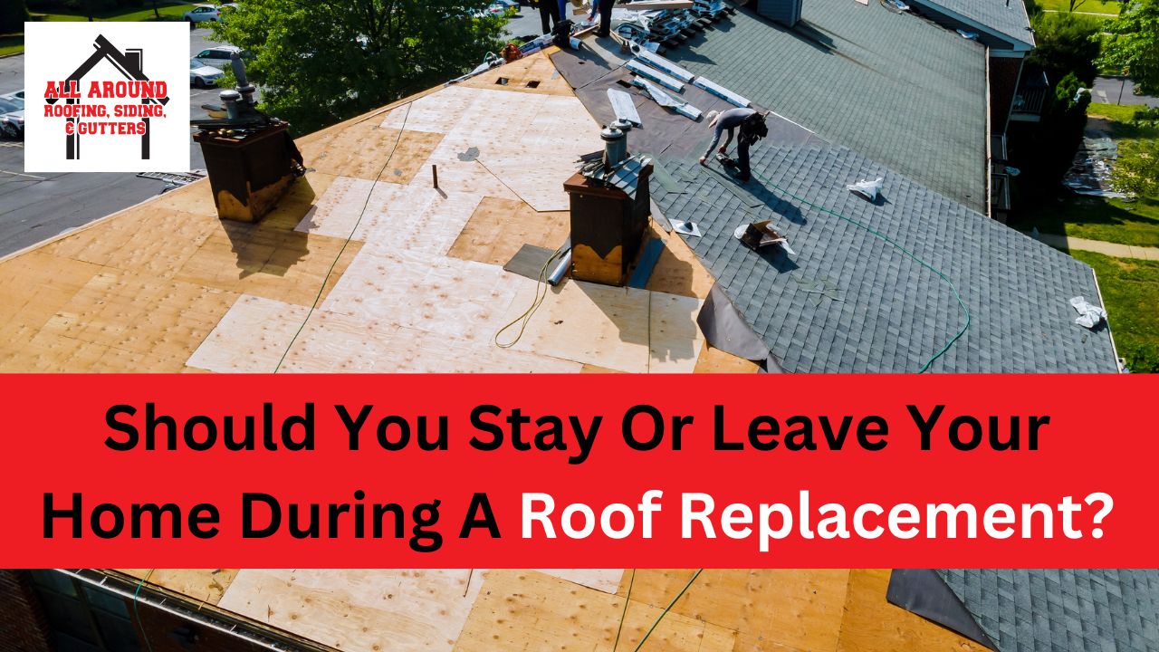 Should You Stay Or Leave Your Home During A Roof Replacement?
